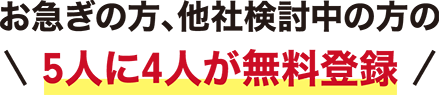 お急ぎの方、他社検討中の方の5人に4人が無料登録！