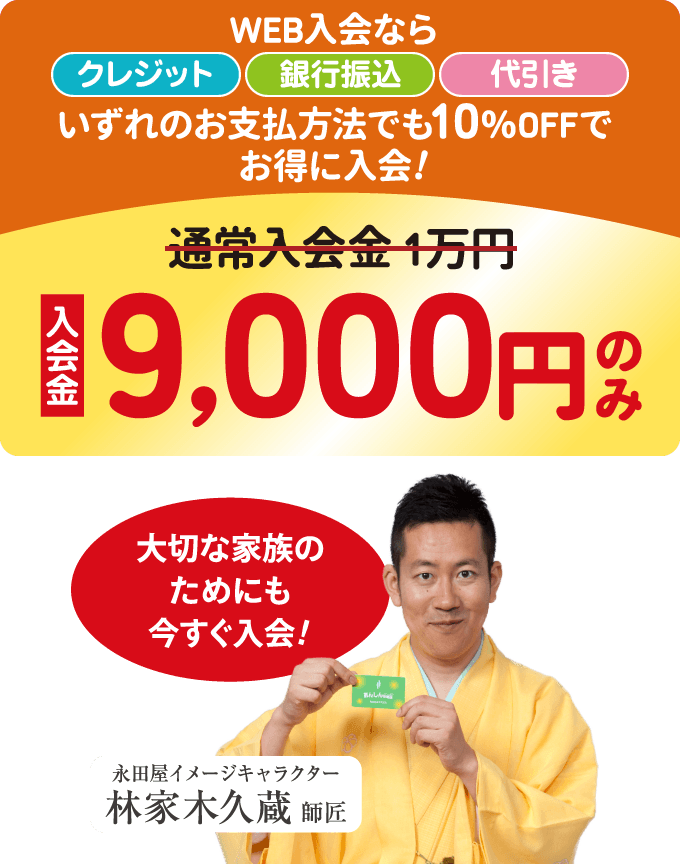 大切な家族のためにも今すぐ入会！WEB入会なら、クレジット・銀行振込・代引き、いずれのお支払い方法でも10％OFFでお得に入会！