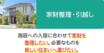 施設入居に伴う家財整理・引越し。家財の整理や、必要なものを新しい住まいへ運ぶためのご相談 施設入居に伴う家財整理・引越し。家財の整理や、必要なものを新しい住まいへ運ぶためのご相談