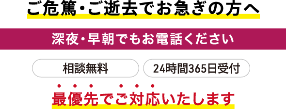 ご危篤・ご逝去でお急ぎの方へ、深夜・早朝でもお電話ください、相談無料、24時間365日受付、最優先でご対応します